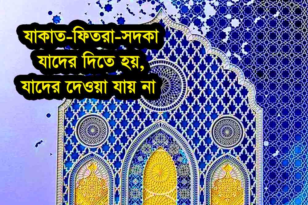 যাদের দিতে হয় যাকাত–ফিতরা–সদকা, যাদের দেওয়া যায় না