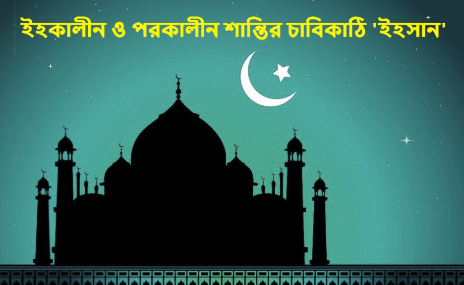 ইহকালীন ও পরকালীন শান্তির চাবিকাঠি ‘ইহসান’ কি ?